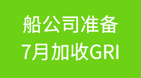 多家船公司正在研究拟定7月旺季开始加收GRI(综合费率附加费)
