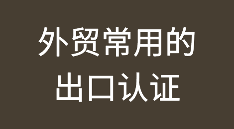 外贸常用的出口认证，这一篇就够