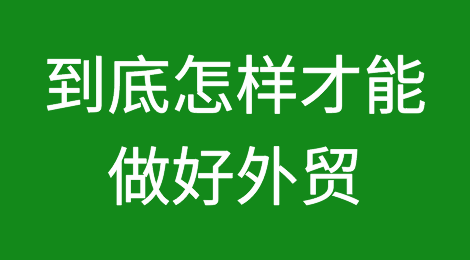 到底怎样才能做好外贸？