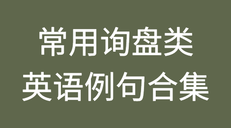 常用的询盘类英语例句合集，外贸术语中英文对照