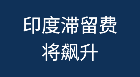 随着航运旺季的到来，印度滞留费将飙升