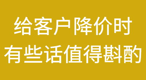 好文推荐：如何合情合理的给客户降价？有些话请务必斟酌清楚