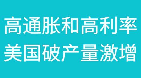 随着高通胀和利率上升，美国企业和个人的破产案件猛增