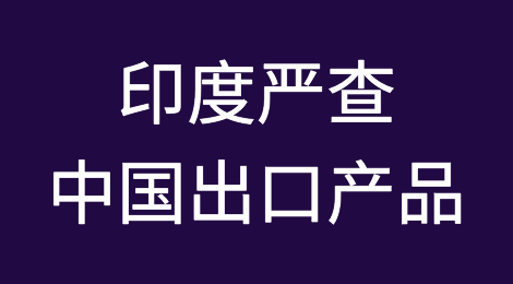 印度严查中国出口产品！千万不要答应客户低开发票！