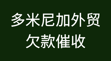 怎样催收海外客户拖欠的货款——多米尼加