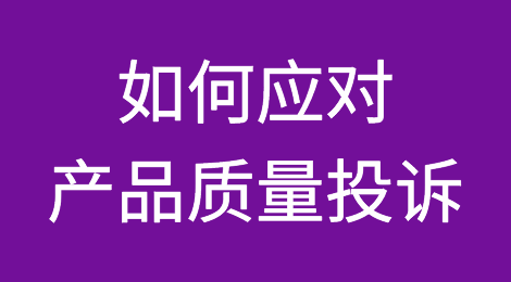 收到产品质量投诉，有人想入困境，有人轻松应对，差距在哪里？