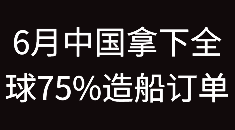 6月中国船厂接获全球75%造船订单