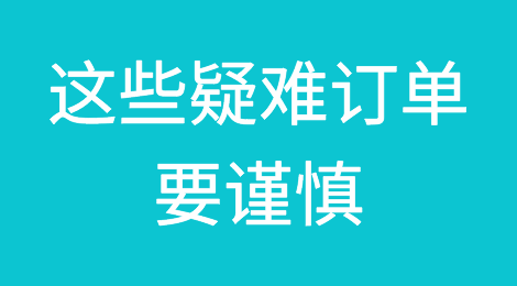 面对这些疑难订单，外贸员一定要谨慎再谨慎！