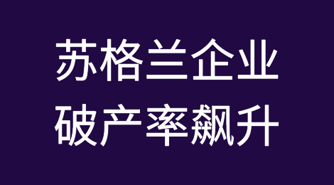 苏格兰企业成本增加导致破产率飙升