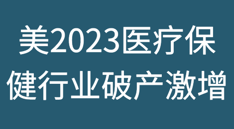 美国2023年医疗保健行业破产申请激增，趋势是2021年的三倍