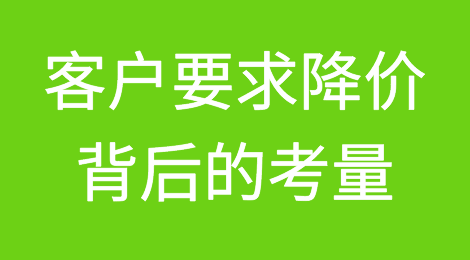 距离订单成交只差一步的时候，客户却要求价格一降再降，是为什么？