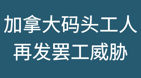 预警！加拿大码头工人再次发出罢工威胁