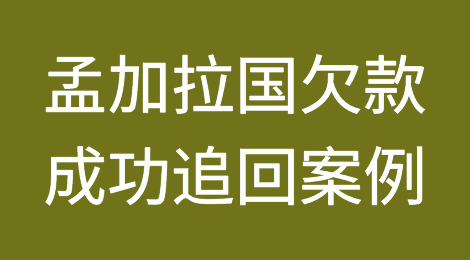 催全球成功追回孟加拉国Bangladesh客户拖欠的货款