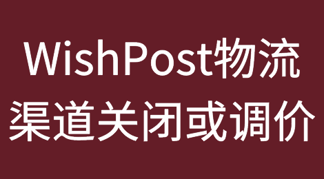 WishPost部分物流渠道将关闭或调价