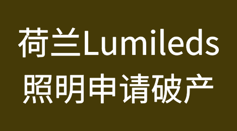 照明行业领军企业Lumileds申请破产保护