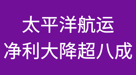 净利大降超八成！太平洋航运更新船队，运力增长6%