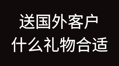 外贸人送国外客户什么礼物合适