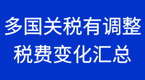 注意，多国关税有调整！税费变化汇总