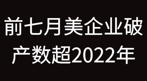 美国前七月破产申请企业数量已超2022年总数