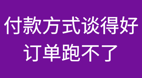 付款方式谈得好，订单跑不了！