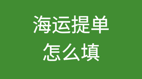 如何填写海运提单？每一项代表什么？填写注意事项分享