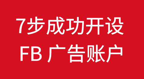7个步骤，助你成功开设 Facebook 广告账户