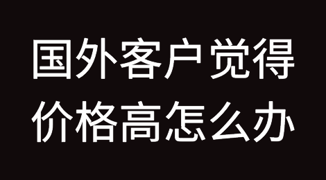 国外客户觉得价格高？这样应对屡试不爽