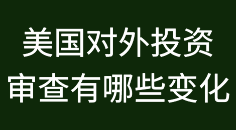 美国对外投资审查新规详解