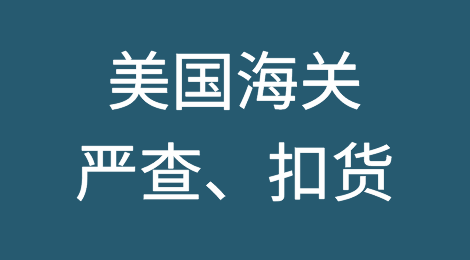 美国海关严查、扣货！行业龙头：大幅减产，避免货物被扣暂停发货