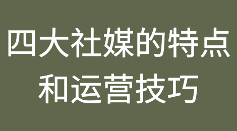 四大社媒平台的特点和优劣势分析