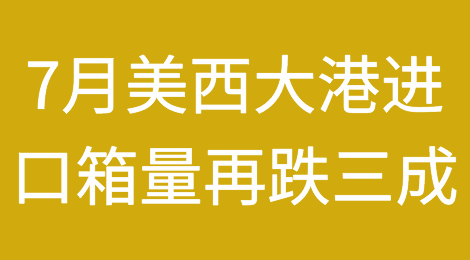 7月数据出炉，美西大港进口箱量再跌三成