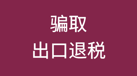 骗取出口退税的行刑风险及防范要点！