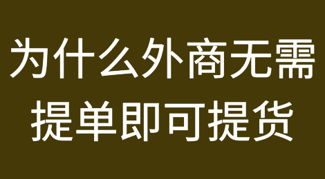 干货丨为什么有时候外商无需提单即可提货？