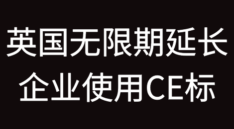 出口英国：英政府拟无限期延长企业使用“CE”标志期限