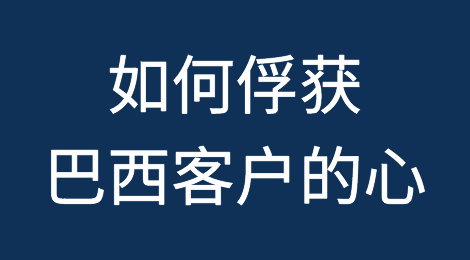 经验分享：如何俘获巴西客户的心？外贸老鸟的实战沟通法则
