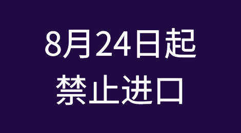 8月24日起，禁止进口！