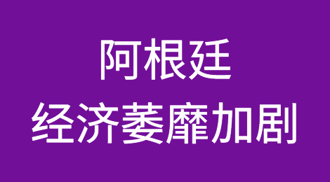 阿根廷：在政治和经济不确定性的影响下，货币陷入严重的负螺旋效应，经济萎靡加剧