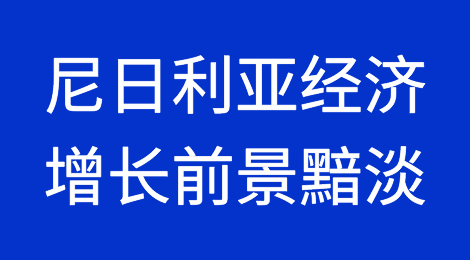 关键经济改革令尼日利亚短期经济增长前景黯淡