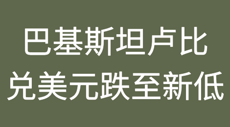 巴基斯坦陷入危机：货币兑美元跌至299卢比的历史新低