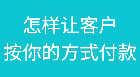 外贸实战丨如何让客户接受你的付款方式