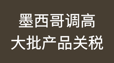 墨西哥突然调高大批产品关税，立即生效！