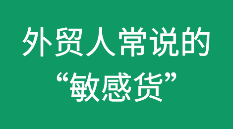 货代说的“敏感货”是什么意思，哪些货物属于敏感货？出口敏感货需要注意哪些问题？