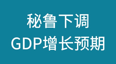 秘鲁经济部下调国内生产总值增长预期