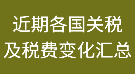 近期各国最新的关税及税费变化汇总