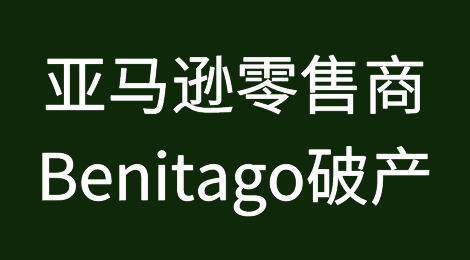 亚马逊相关零售商Benitago意外申请破产保护