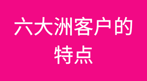 外贸必备：六大洲客户的特点分析
