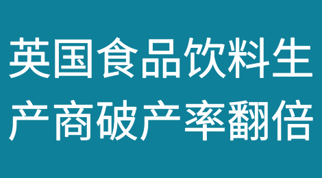 英国食品饮料生产商的破产率增加了一倍多