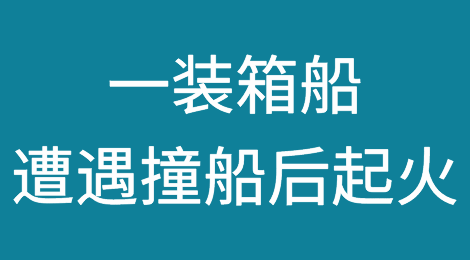 突发！一集装箱船遭遇撞船后起火，涉及多家共舱船公司