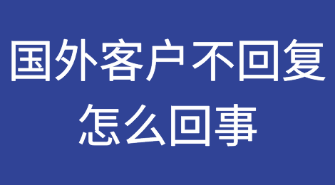 外贸干货：国外客户不回复！问题真的不在你？