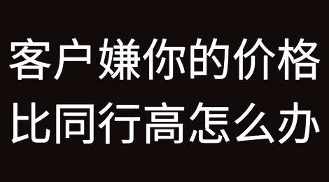 客户嫌你的价格比同行高？用好这3招轻松搞定！